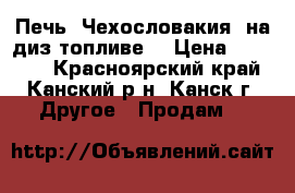 Печь “Чехословакия“ на диз-топливе  › Цена ­ 15 000 - Красноярский край, Канский р-н, Канск г. Другое » Продам   